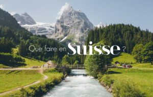 QUE FAIRE EN SUISSE ? NOS COUPS DE COEUR À NE PAS MANQUER