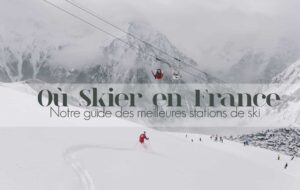 OÙ SKIER EN FRANCE ? NOTRE GUIDE DES MEILLEURES STATIONS DE SKI